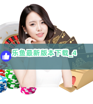 乐鱼最新版本下载 乐鱼最新版本下载